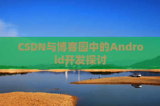 CSDN与博客园中的Android开发探讨
